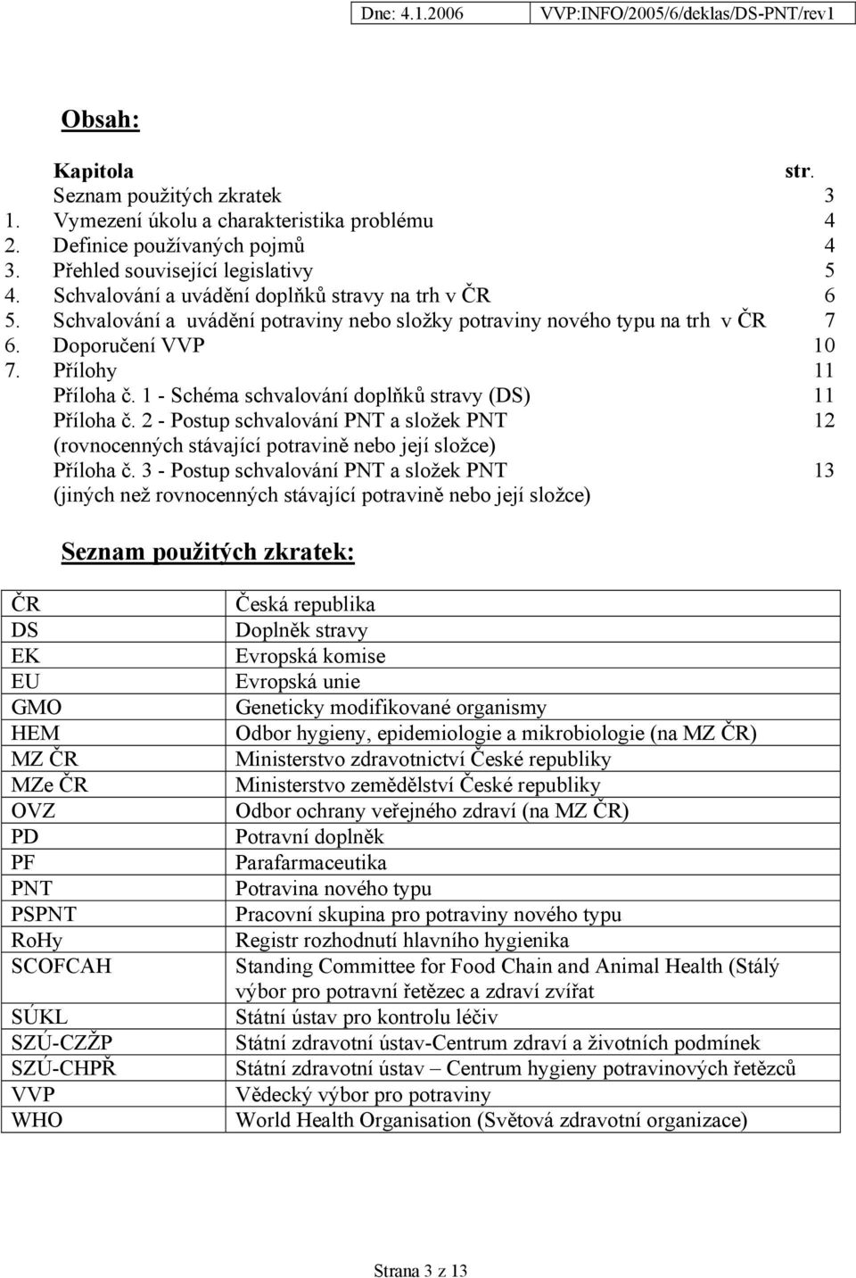 1 - Schéma schvalování doplňků stravy (DS) 11 Příloha č. 2 - Postup schvalování PNT a složek PNT 12 (rovnocenných stávající potravině nebo její složce) Příloha č.