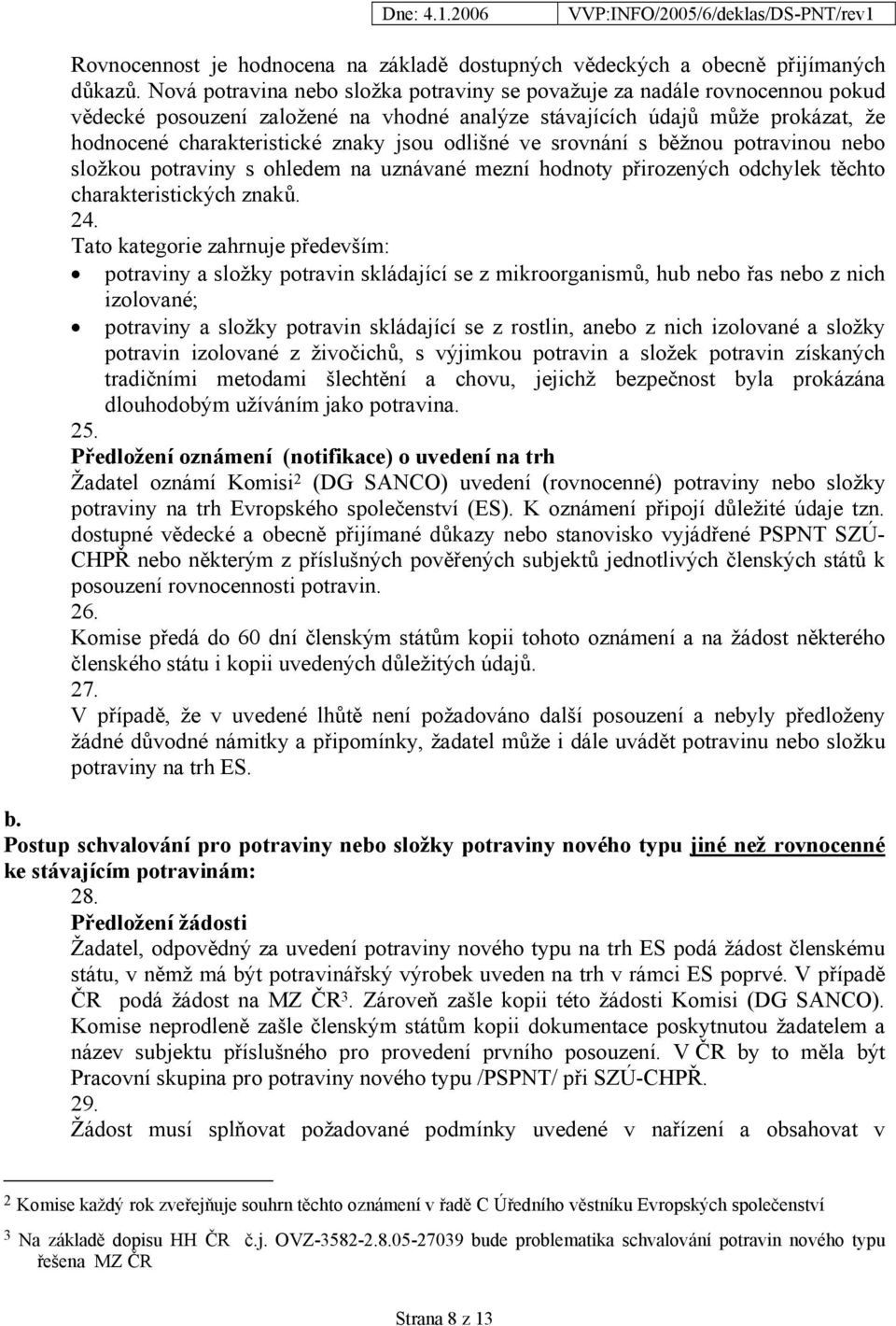 odlišné ve srovnání s běžnou potravinou nebo složkou potraviny s ohledem na uznávané mezní hodnoty přirozených odchylek těchto charakteristických znaků. 24.