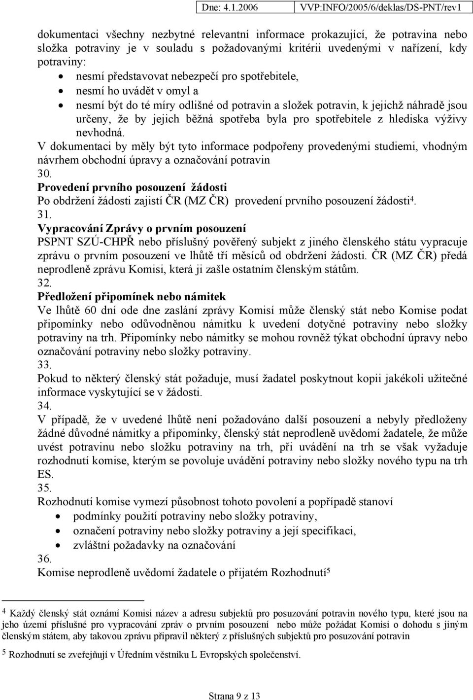 hlediska výživy nevhodná. V dokumentaci by měly být tyto informace podpořeny provedenými studiemi, vhodným návrhem obchodní úpravy a označování potravin 30.