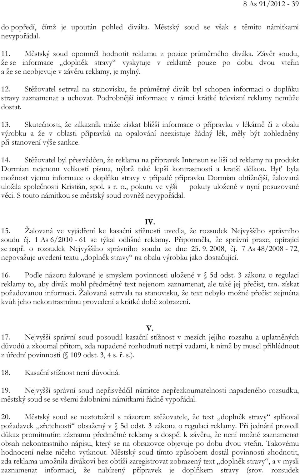 Stěžovatel setrval na stanovisku, že průměrný divák byl schopen informaci o doplňku stravy zaznamenat a uchovat. Podrobnější informace v rámci krátké televizní reklamy nemůže dostat. 13.