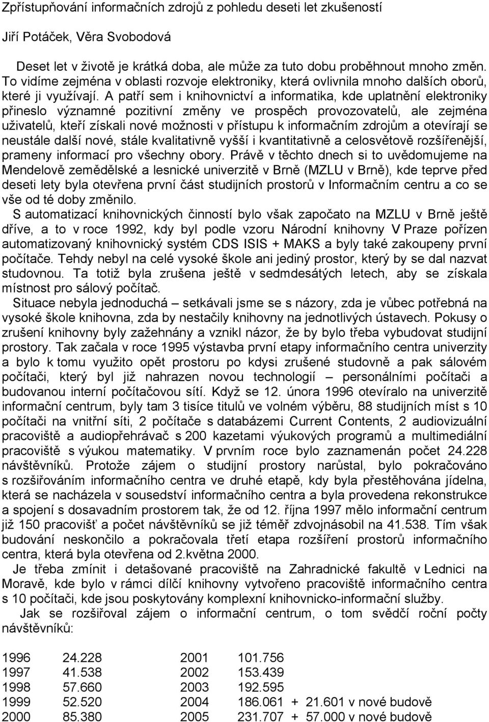 A patří sem i knihovnictví a informatika, kde uplatnění elektroniky přineslo významné pozitivní změny ve prospěch provozovatelů, ale zejména uživatelů, kteří získali nové možnosti v přístupu k