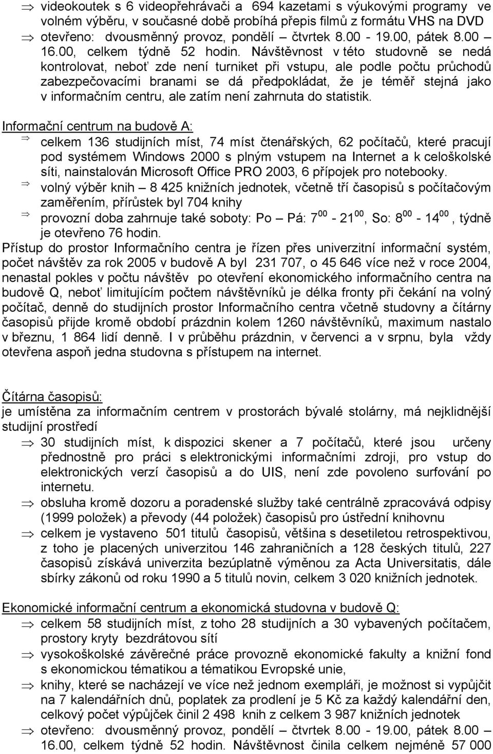 Návštěvnost v této studovně se nedá kontrolovat, neboť zde není turniket při vstupu, ale podle počtu průchodů zabezpečovacími branami se dá předpokládat, že je téměř stejná jako v informačním centru,