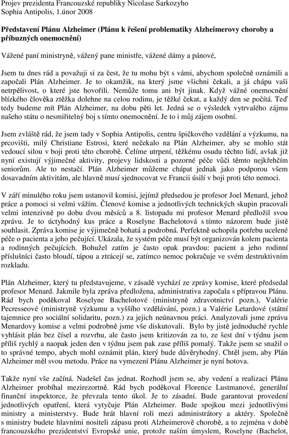 považuji si za čest, že tu mohu být s vámi, abychom společně oznámili a započali Plán Alzheimer. Je to okamžik, na který jsme všichni čekali, a já chápu vaši netrpělivost, o které jste hovořili.