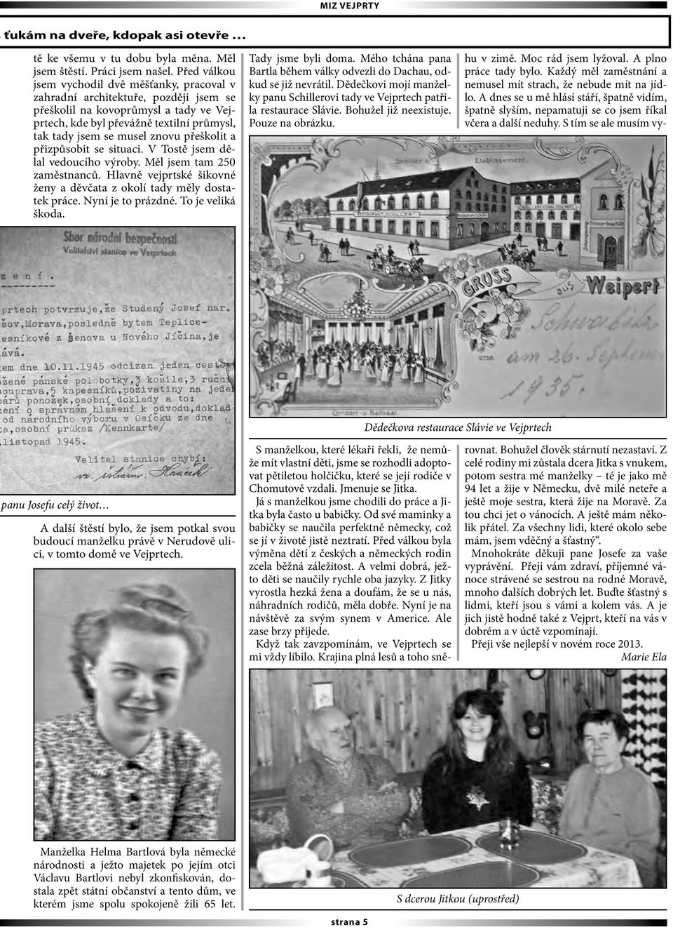 přeškolit a přizpůsobit se situaci. V Tostě jsem dělal vedoucího výroby. Měl jsem tam 250 zaměstnanců. Hlavně vejprtské šikovné ženy a děvčata z okolí tady měly dostatek práce. Nyní je to prázdné.