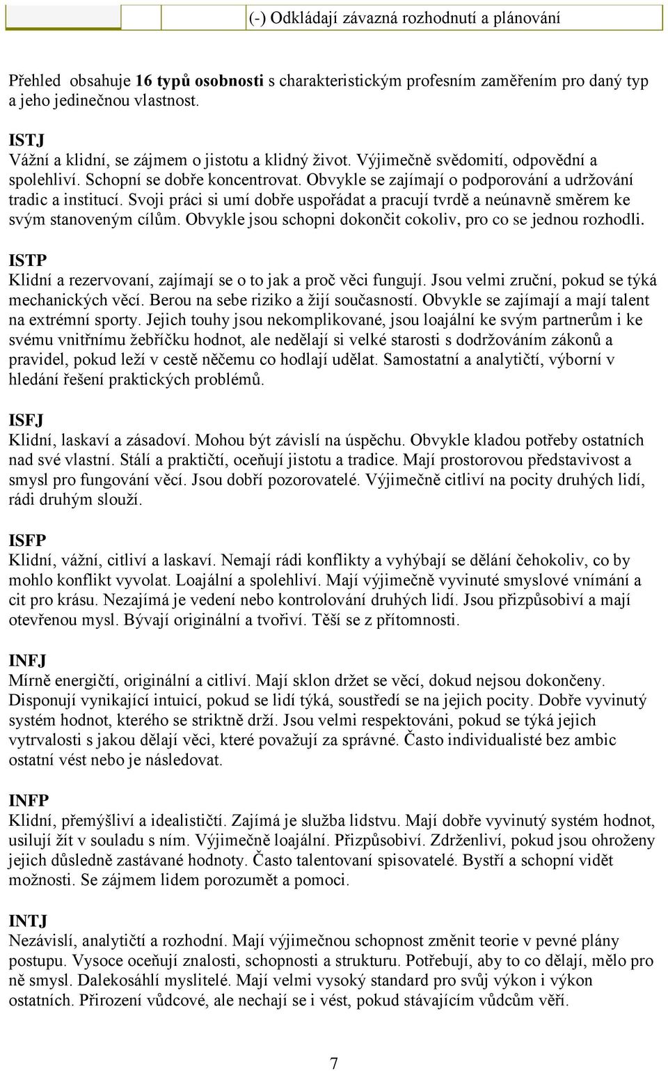 Svoji práci si umí dobře uspořádat a pracují tvrdě a neúnavně směrem ke svým stanoveným cílům. Obvykle jsou schopni dokončit cokoliv, pro co se jednou rozhodli.