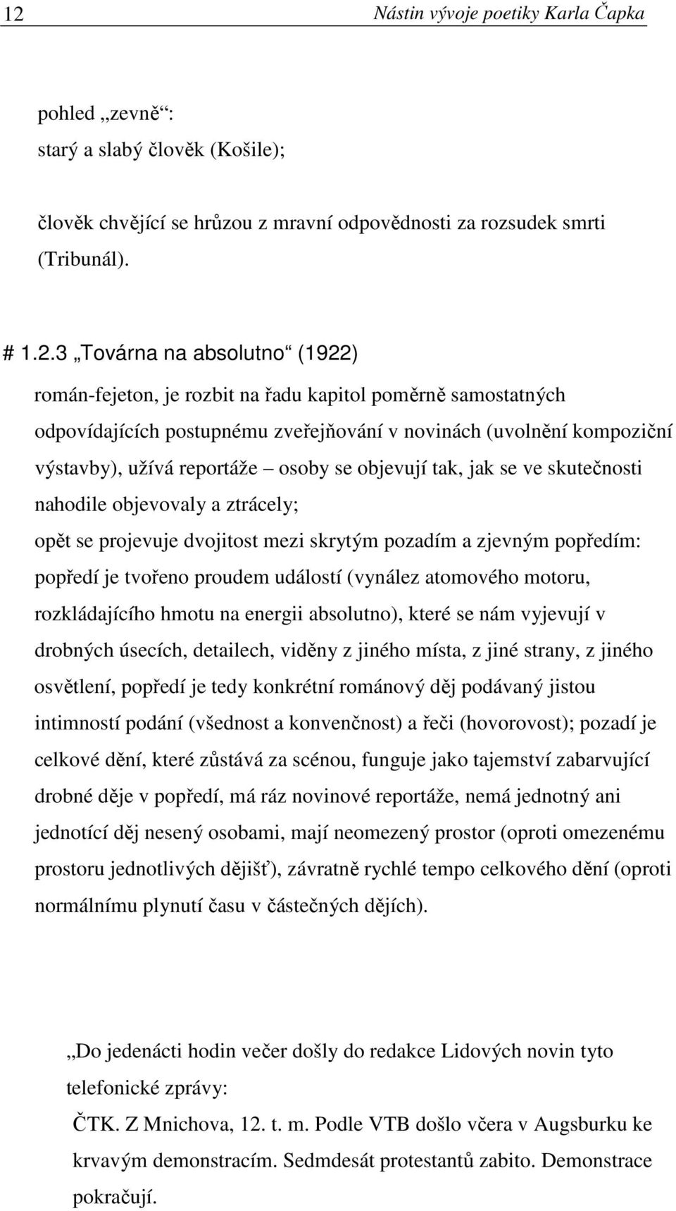 skutečnosti nahodile objevovaly a ztrácely; opět se projevuje dvojitost mezi skrytým pozadím a zjevným popředím: popředí je tvořeno proudem událostí (vynález atomového motoru, rozkládajícího hmotu na