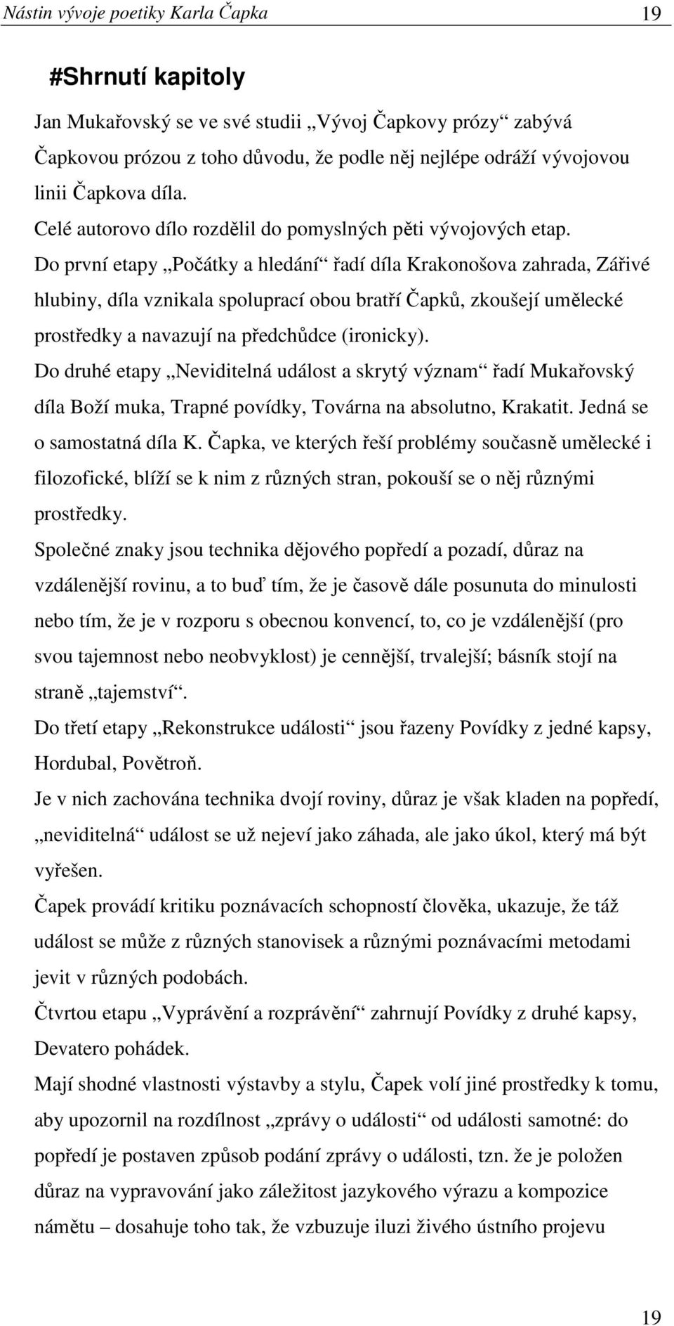 Do první etapy Počátky a hledání řadí díla Krakonošova zahrada, Zářivé hlubiny, díla vznikala spoluprací obou bratří Čapků, zkoušejí umělecké prostředky a navazují na předchůdce (ironicky).