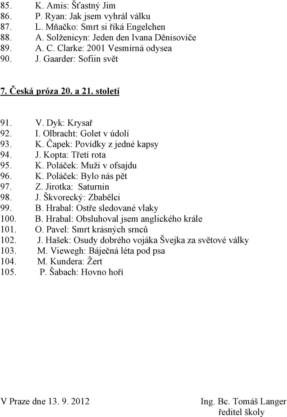 Z. Jirotka: Saturnin 98. J. Škvorecký: Zbabělci 99. B. Hrabal: Ostře sledované vlaky 100. B. Hrabal: Obsluhoval jsem anglického krále 101. O. Pavel: Smrt krásných srnců 102. J. Hašek: Osudy dobrého vojáka Švejka za světové války 103.