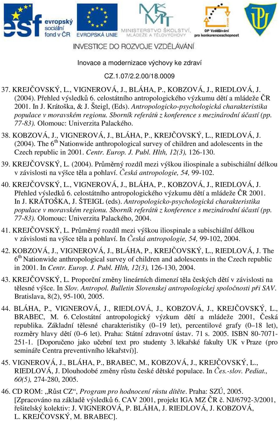 , BLÁHA, P., KREJČOVSKÝ, L., RIEDLOVÁ, J. (2004). The 6 th Nationwide anthropological survey of children and adolescents in the Czech republic in 2001. Centr. Europ. J. Publ. Hlth, 12(3), 126-130. 39.