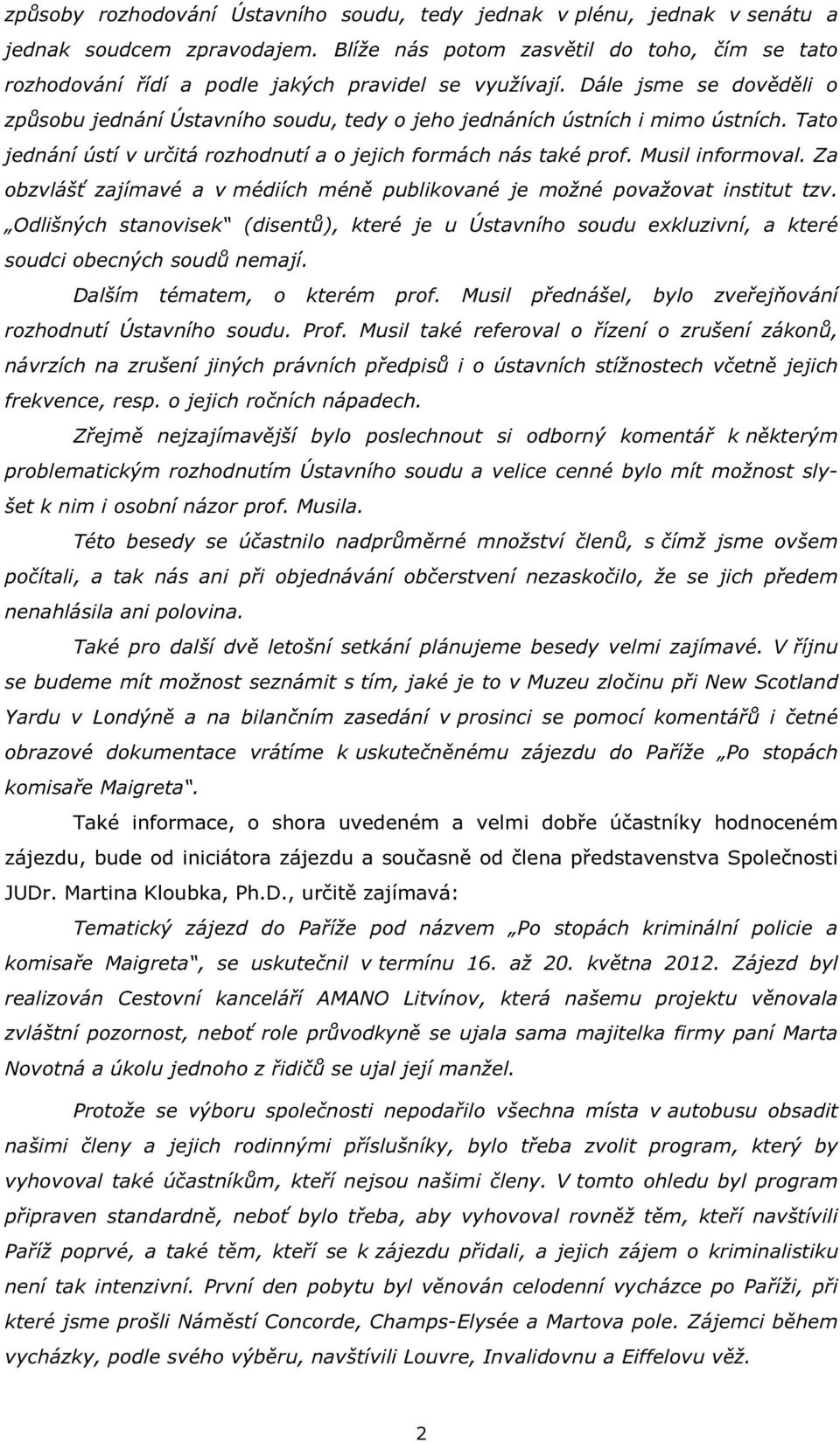 Dále jsme se dověděli o způsobu jednání Ústavního soudu, tedy o jeho jednáních ústních i mimo ústních. Tato jednání ústí v určitá rozhodnutí a o jejich formách nás také prof. Musil informoval.