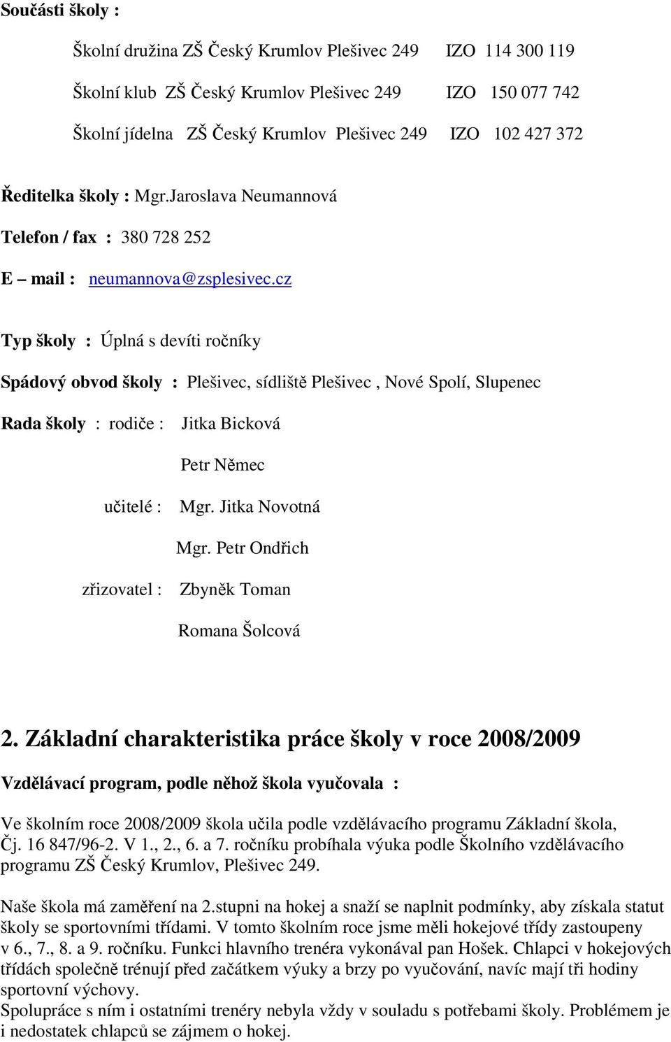 cz Typ školy : Úplná s devíti roníky Spádový obvod školy : Plešivec, sídlišt Plešivec, Nové Spolí, Slupenec Rada školy : rodie : Jitka Bicková Petr Nmec uitelé : Mgr. Jitka Novotná Mgr.