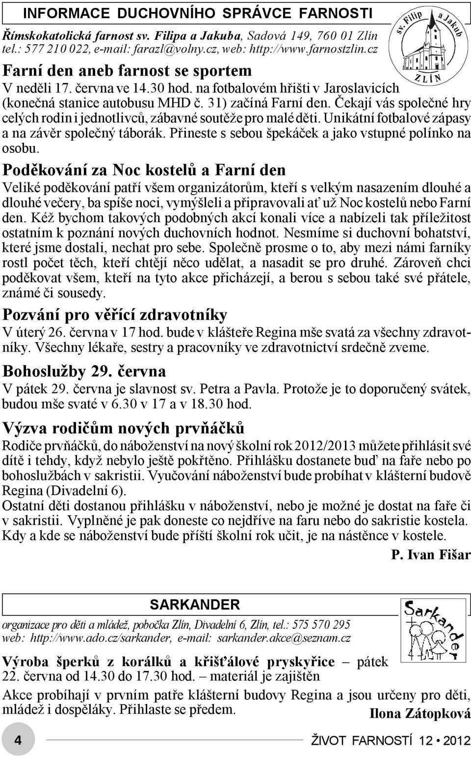 Čekají vás společné hry celých rodin i jednotlivců, zábavné soutěže pro malé děti. Unikátní fotbalové zápasy a na závěr společný táborák. Přineste s sebou špekáček a jako vstupné polínko na osobu.