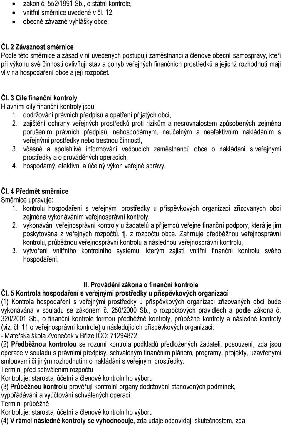 a jejichž rozhodnutí mají vliv na hospodaření obce a její rozpočet. Čl. 3 Cíle finanční kontroly Hlavními cíly finanční kontroly jsou: 1. dodržování právních předpisů a opatření přijatých obcí, 2.