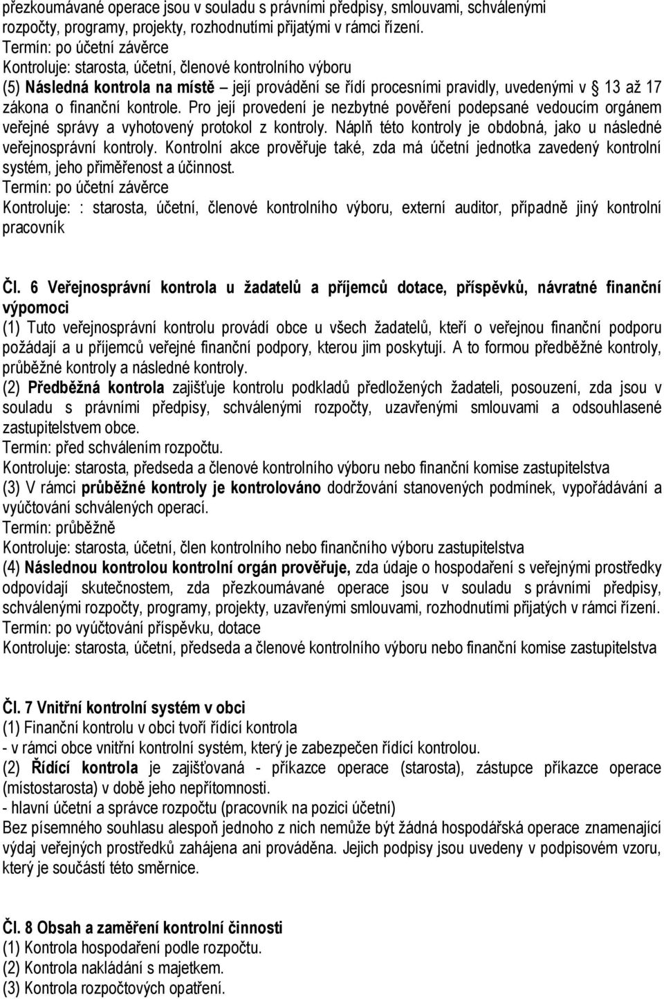 kontrole. Pro její provedení je nezbytné pověření podepsané vedoucím orgánem veřejné správy a vyhotovený protokol z kontroly. Náplň této kontroly je obdobná, jako u následné veřejnosprávní kontroly.