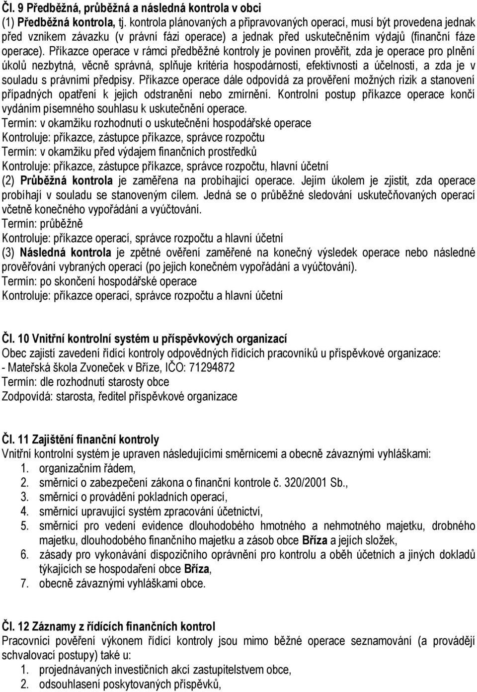 Příkazce operace v rámci předběžné kontroly je povinen prověřit, zda je operace pro plnění úkolů nezbytná, věcně správná, splňuje kritéria hospodárnosti, efektivnosti a účelnosti, a zda je v souladu