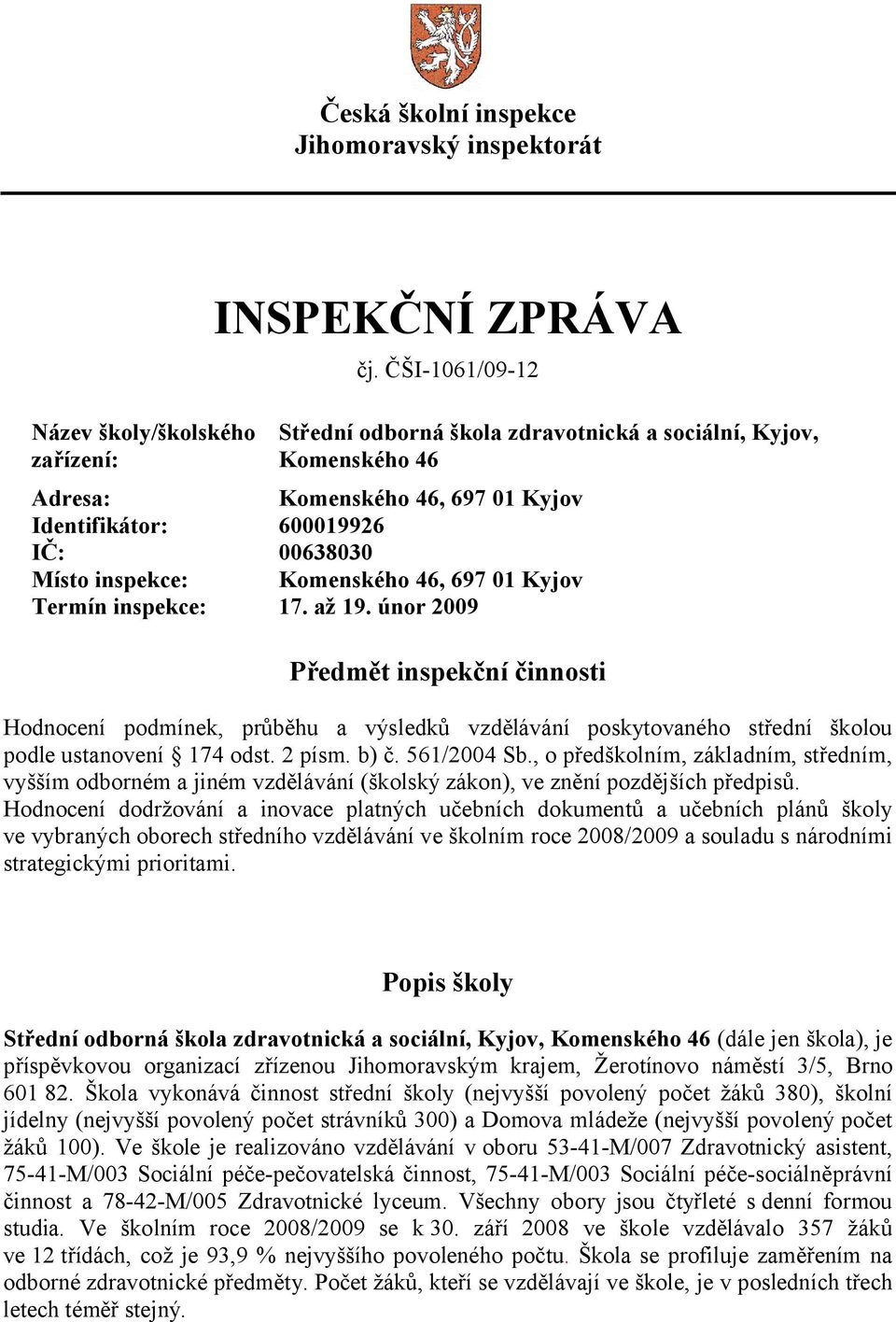Kyjov Termín inspekce: 17. až 19. únor 2009 Předmět inspekční činnosti Hodnocení podmínek, průběhu a výsledků vzdělávání poskytovaného střední školou podle ustanovení 174 odst. 2 písm. b) č.