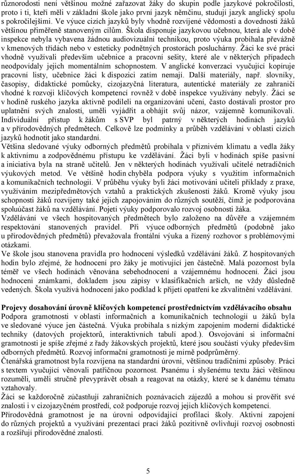 Škola disponuje jazykovou učebnou, která ale v době inspekce nebyla vybavena žádnou audiovizuální technikou, proto výuka probíhala převážně v kmenových třídách nebo v esteticky podnětných prostorách