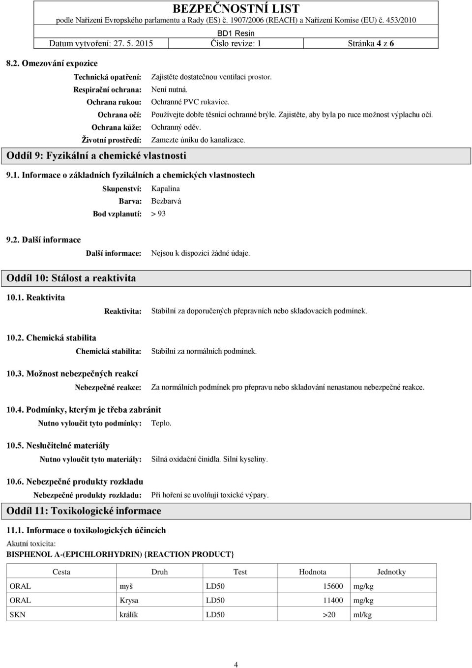 Oddíl 9: Fyzikální a chemické vlastnosti Zamezte úniku do kanalizace. 9.1. Informace o základních fyzikálních a chemických vlastnostech Skupenství: Barva: Bod vzplanutí: Kapalina Bezbarvá > 93 9.2.