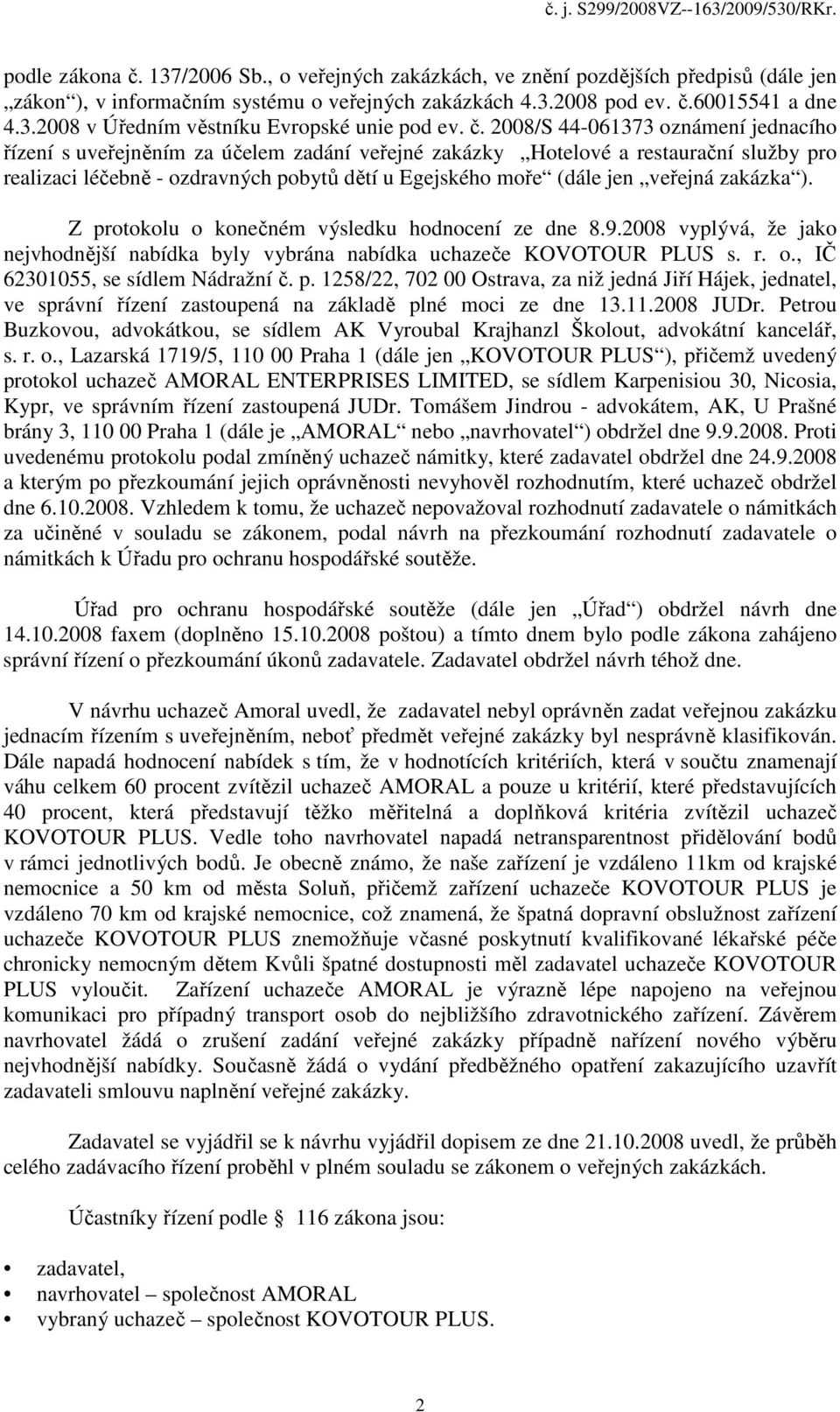 veřejná zakázka ). Z protokolu o konečném výsledku hodnocení ze dne 8.9.2008 vyplývá, že jako nejvhodnější nabídka byly vybrána nabídka uchazeče KOVOTOUR PLUS s. r. o., IČ 62301055, se sídlem Nádražní č.