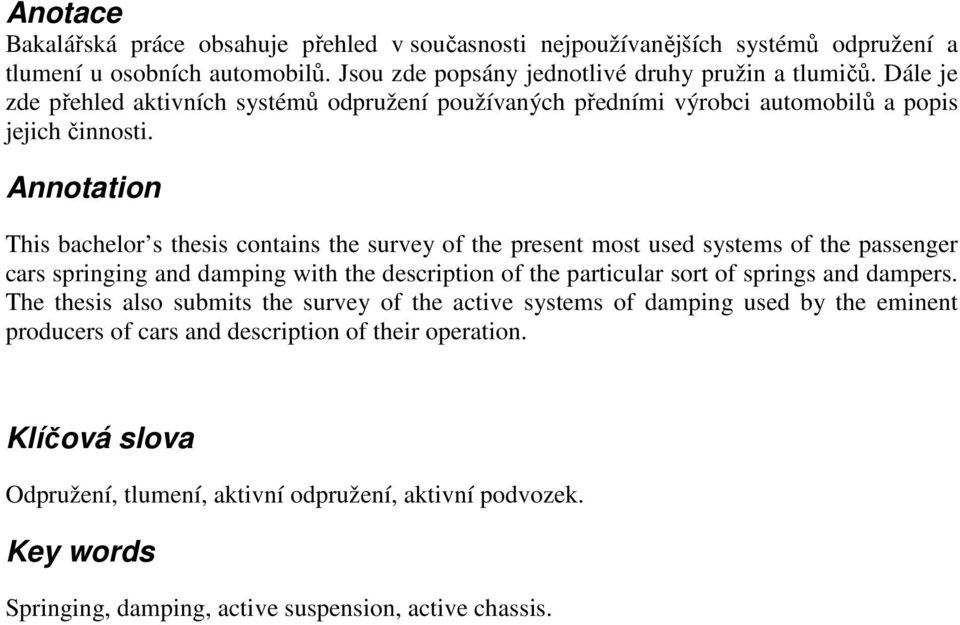 Annotation This bachelor s thesis contains the survey of the present most used systems of the passenger cars springing and damping with the description of the particular sort of springs and