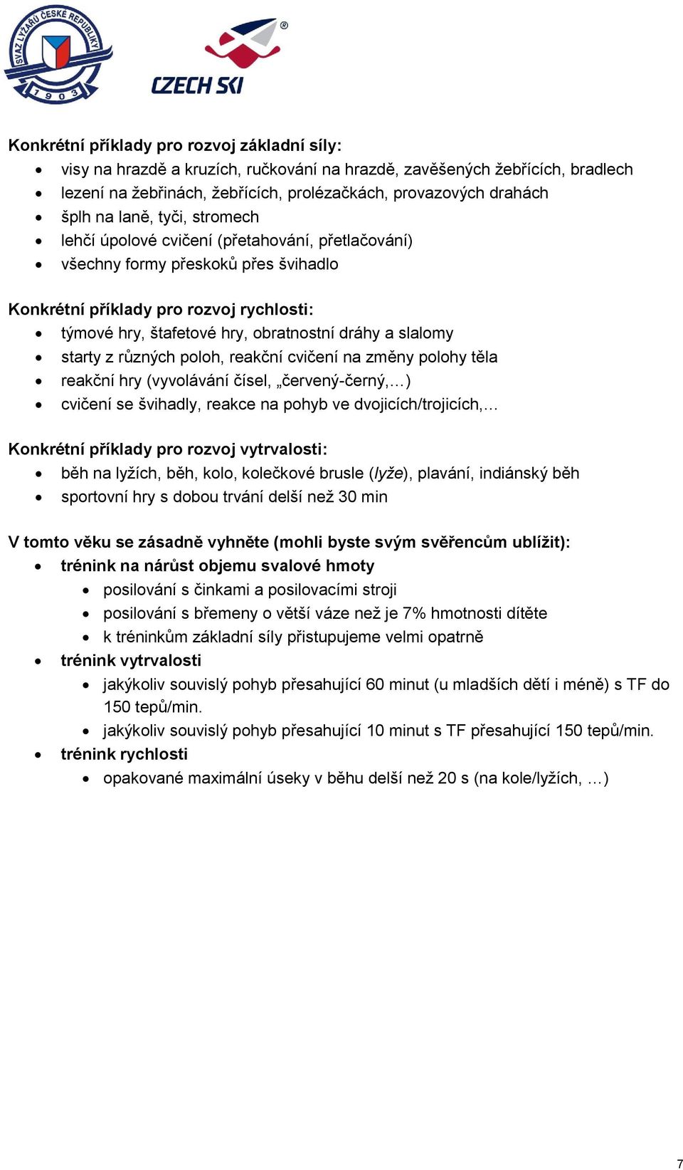 slalomy starty z různých poloh, reakční cvičení na změny polohy těla reakční hry (vyvolávání čísel, červený-černý, ) cvičení se švihadly, reakce na pohyb ve dvojicích/trojicích, Konkrétní příklady