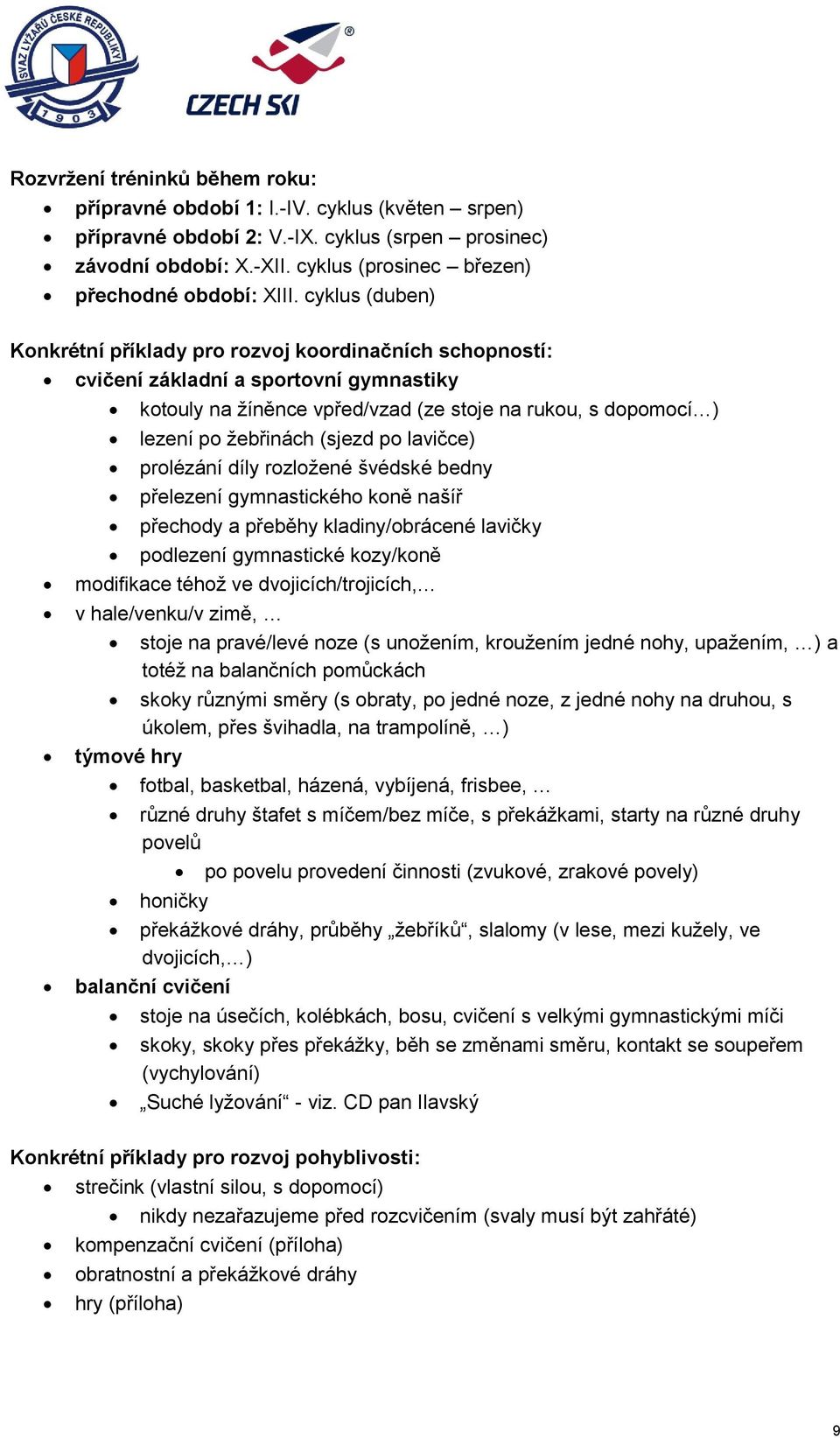 cyklus (duben) Konkrétní příklady pro rozvoj koordinačních schopností: cvičení základní a sportovní gymnastiky kotouly na žíněnce vpřed/vzad (ze stoje na rukou, s dopomocí ) lezení po žebřinách