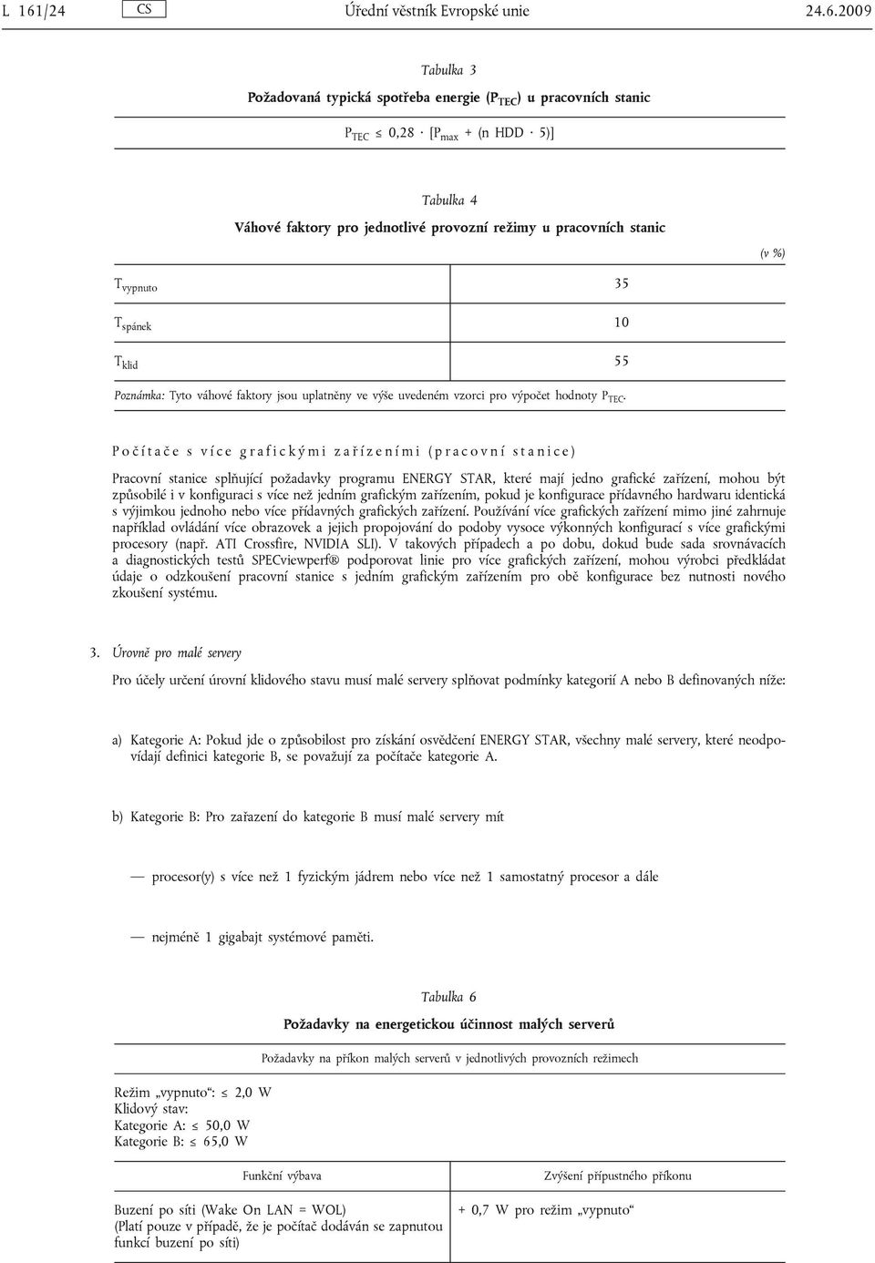 P o č í t a č e s v í c e g r a f i c k ý m i z a ř í z e n í m i ( p r a c o v n í s t a n i c e ) Pracovní stanice splňující požadavky programu ENERGY STAR, které mají jedno grafické zařízení,