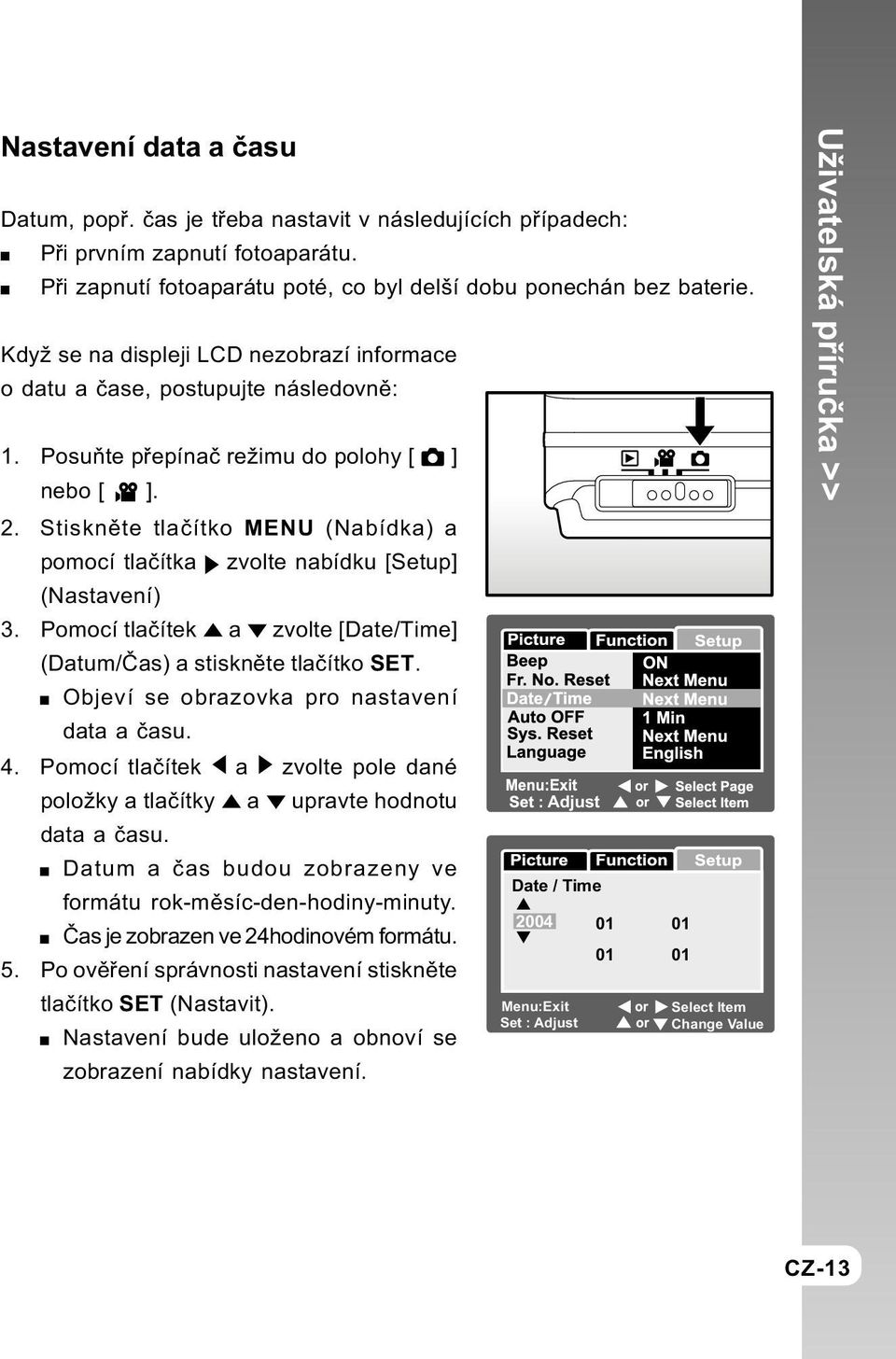 Stisknìte tlaèítko MENU (Nabídka) a pomocí tlaèítka zvolte nabídku [Setup] (Nastavení) 3. Pomocí tlaèítek a zvolte [Date/Time] (Datum/Èas) a stisknìte tlaèítko SET.