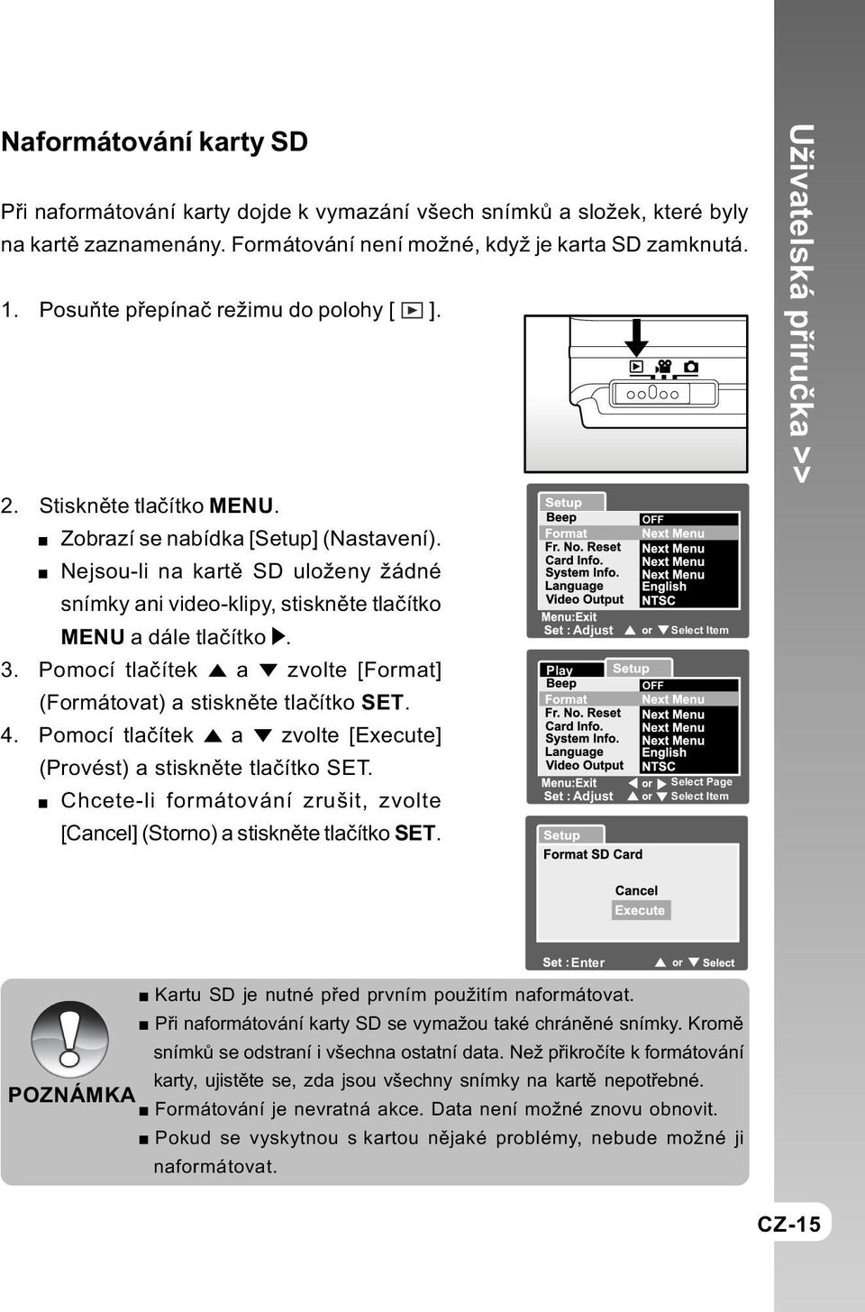 Nejsou-li na kartì SD uloženy žádné snímky ani video-klipy, stisknìte tlaèítko MENU a dále tlaèítko. 3. Pomocí tlaèítek a zvolte [Format] (Formátovat) a stisknìte tlaèítko SET. 4.