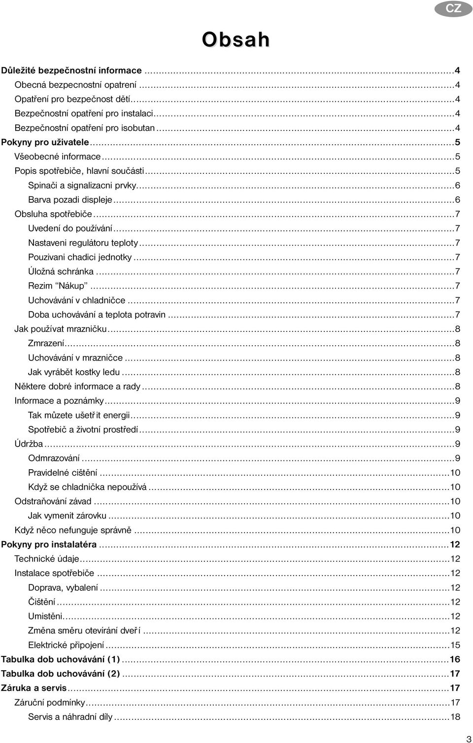 ..7 Nastaveni regulátoru teploty...7 Pouzivani chadici jednotky...7 Úložná schránka...7 Rezim Nákup...7 Uchovávání v chladničce...7 Doba uchovávání a teplota potravin...7 Jak používat mrazničku.