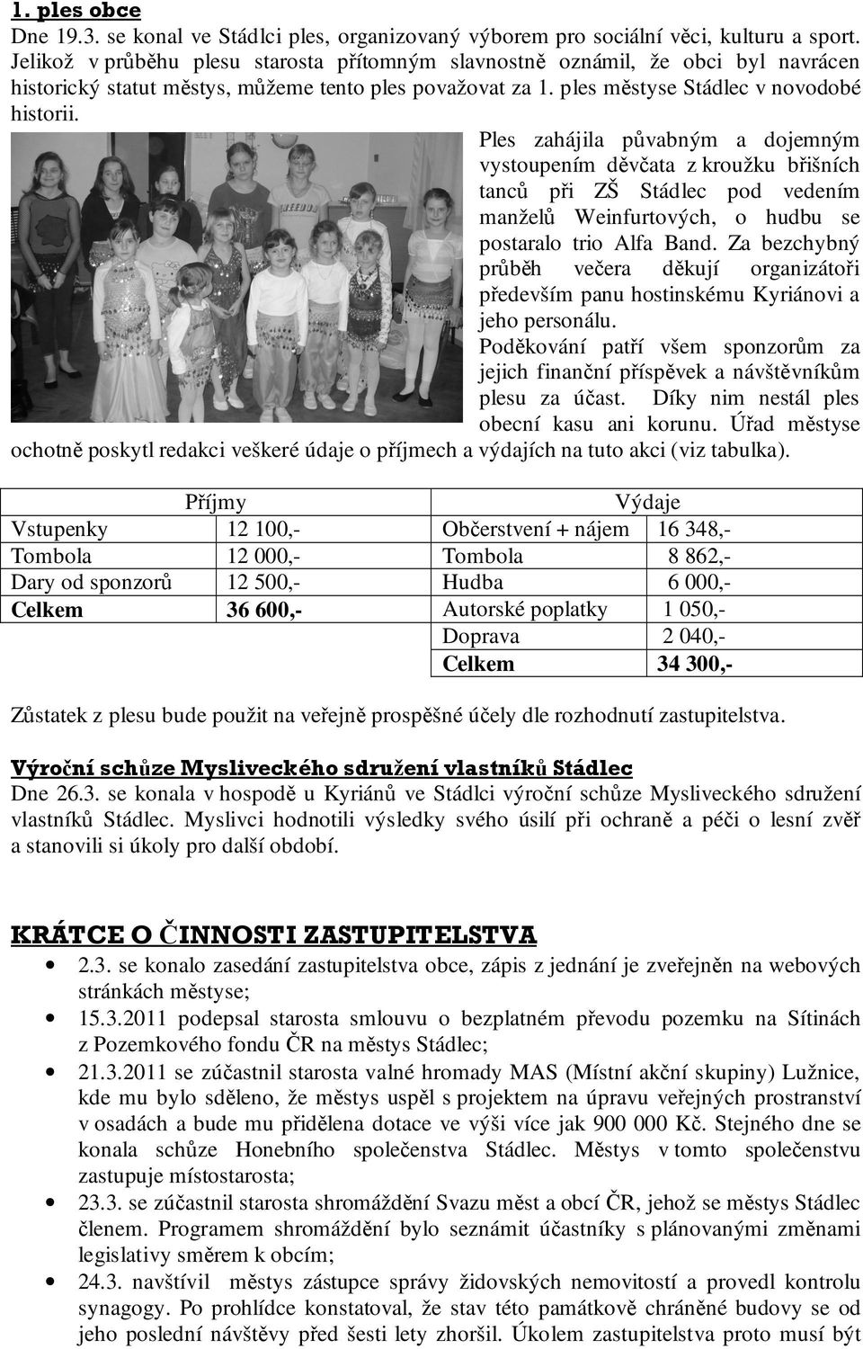 Ples zahájila půvabným a dojemným vystoupením děvčata z kroužku břišních tanců při ZŠ Stádlec pod vedením manželů Weinfurtových, o hudbu se postaralo trio Alfa Band.