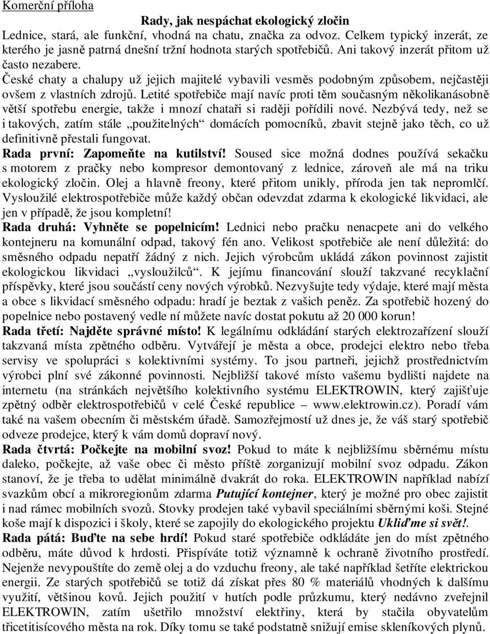 České chaty a chalupy už jejich majitelé vybavili vesměs podobným způsobem, nejčastěji ovšem z vlastních zdrojů.