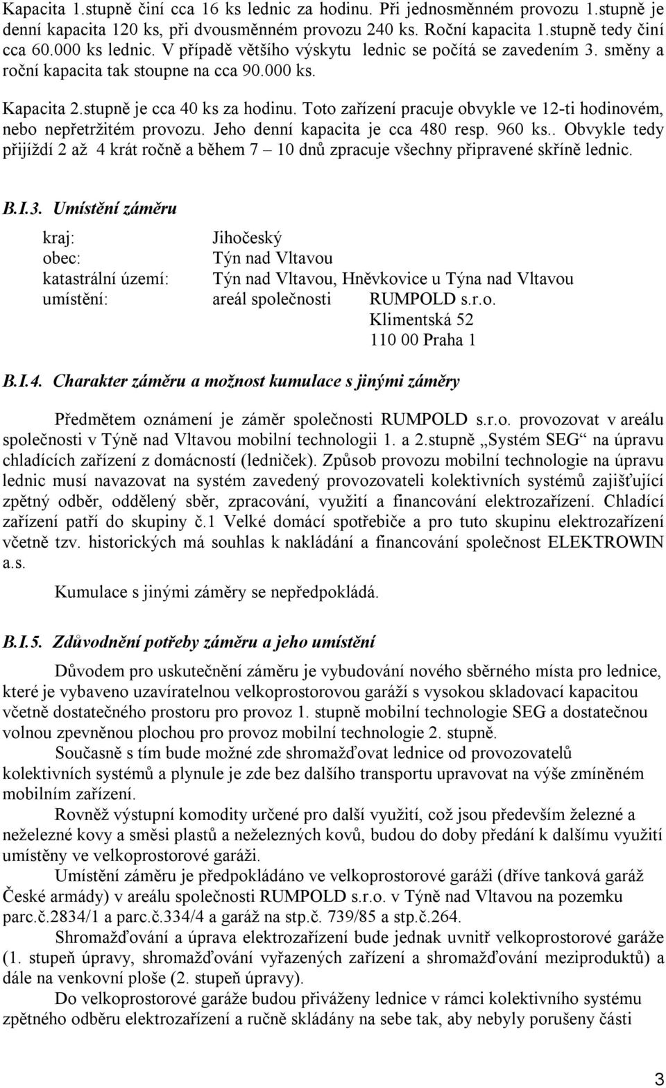 Toto zařízení pracuje obvykle ve 12-ti hodinovém, nebo nepřetržitém provozu. Jeho denní kapacita je cca 480 resp. 960 ks.