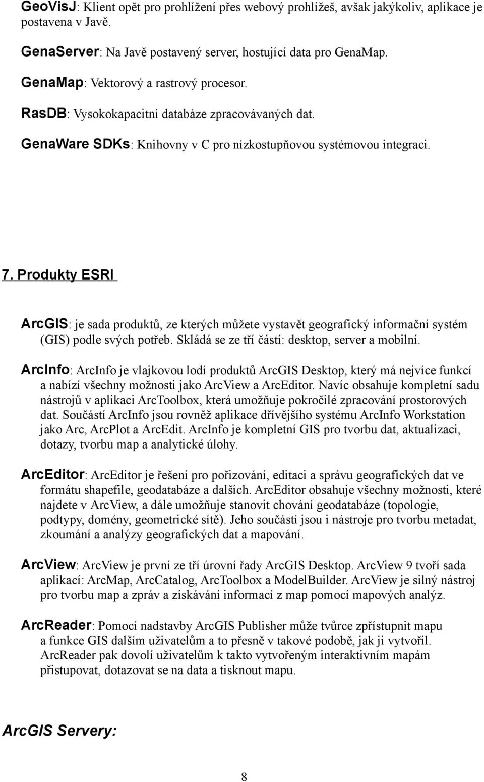 Produkty ESRI ArcGIS: je sada produktů, ze kterých můžete vystavět geografický informační systém (GIS) podle svých potřeb. Skládá se ze tří částí: desktop, server a mobilní.