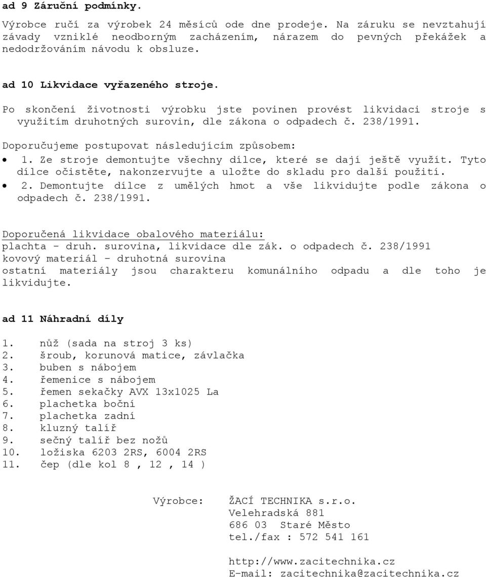 Doporučujeme postupovat následujícím způsobem: 1. Ze stroje demontujte všechny dílce, které se dají ještě využít. Tyto dílce očistěte, nakonzervujte a uložte do skladu pro další použití. 2.