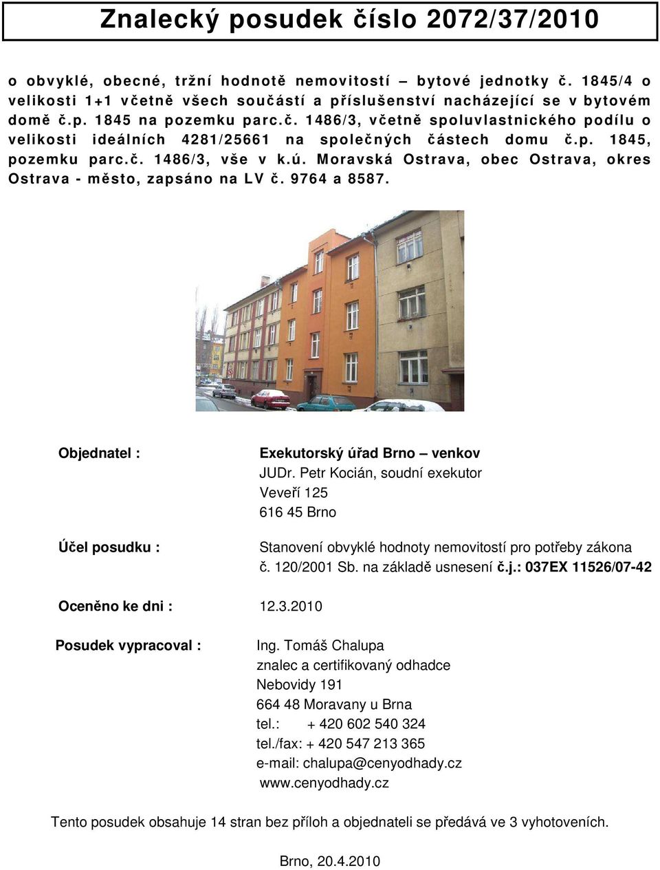 Moravská Ostrava, obec Ostrava, okres Ostrava - město, zapsáno na LV č. 9764 a 8587. Objednatel : Účel posudku : Exekutorský úřad Brno venkov JUDr.