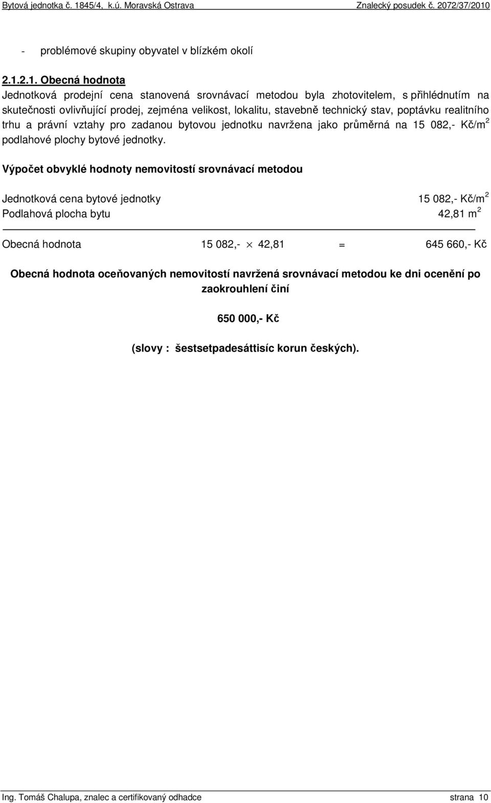 poptávku realitního trhu a právní vztahy pro zadanou bytovou jednotku navržena jako průměrná na 15 082,- Kč/m 2 podlahové plochy bytové jednotky.