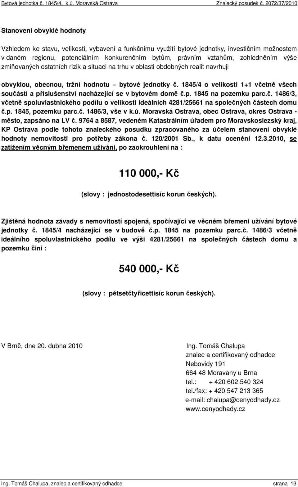 1845/4 o velikosti 1+1 včetně všech součástí a příslušenství nacházející se v bytovém domě č.p. 1845 na pozemku parc.č. 1486/3, včetně spoluvlastnického podílu o velikosti ideálních 4281/25661 na společných částech domu č.