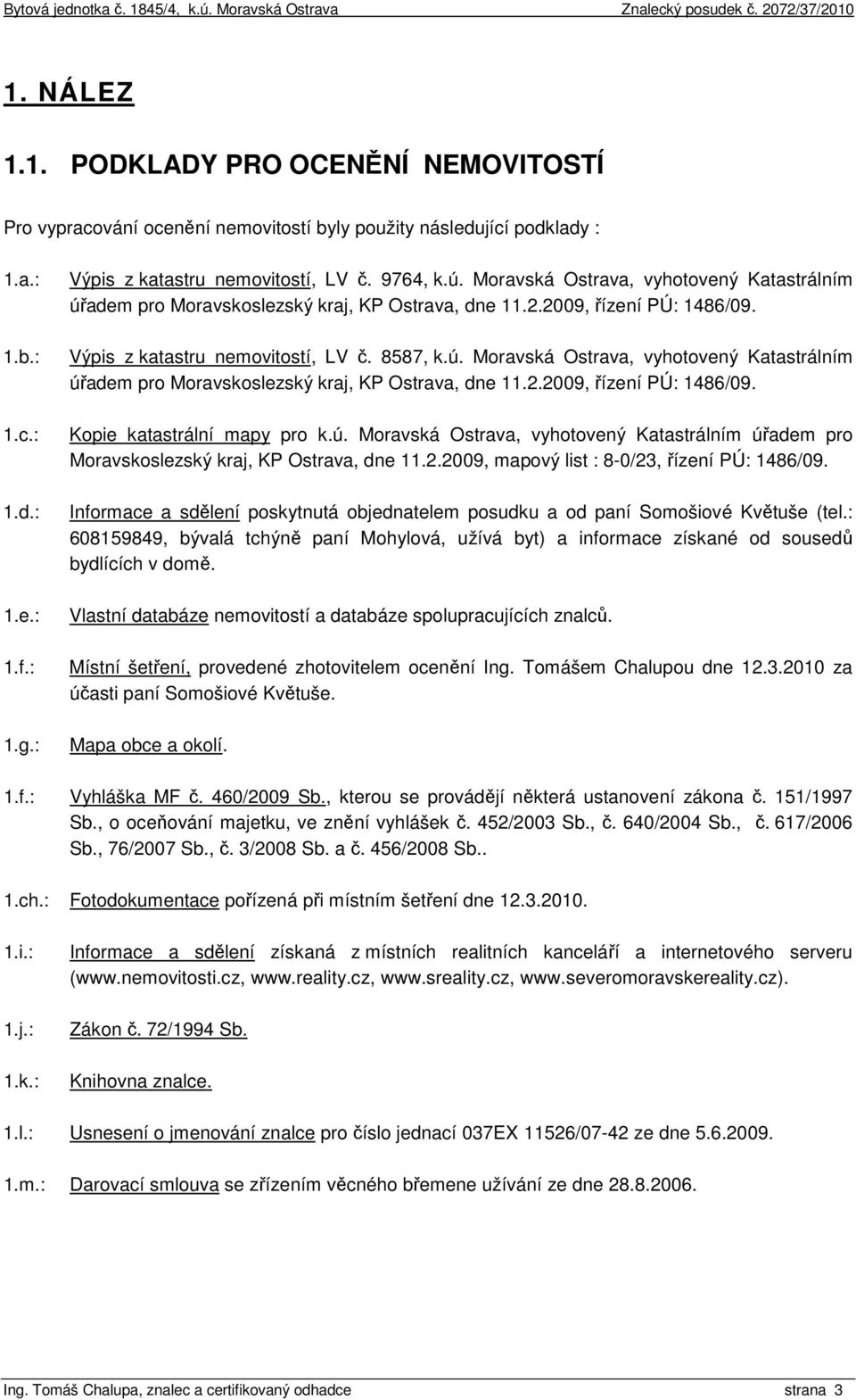 ú. Moravská Ostrava, vyhotovený Katastrálním úřadem pro Moravskoslezský kraj, KP Ostrava, dne 11.2.2009, mapový list : 8-0/23, řízení PÚ: 1486/09.