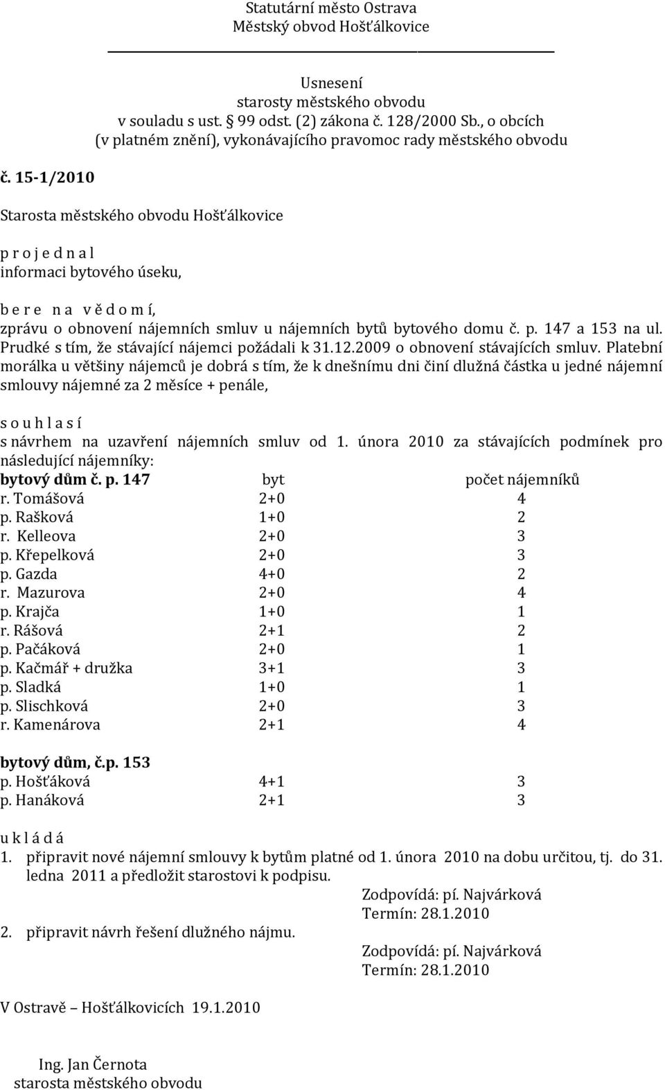 Platební morálka u většiny nájemců je dobrá s tím, že k dnešnímu dni činí dlužná částka u jedné nájemní smlouvy nájemné za 2 měsíce + penále, s návrhem na uzavření nájemních smluv od 1.