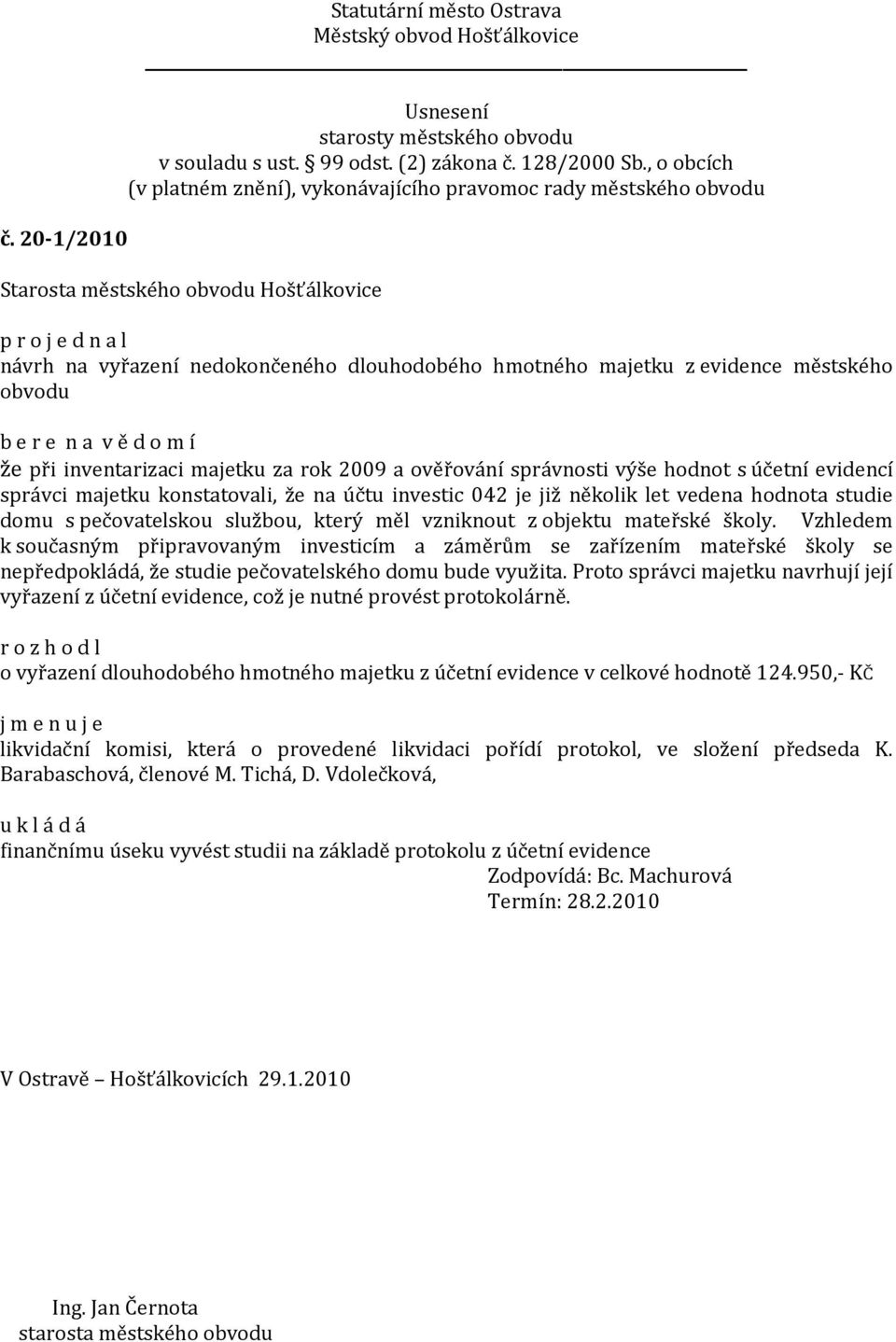 Vzhledem k současným připravovaným investicím a záměrům se zařízením mateřské školy se nepředpokládá, že studie pečovatelského domu bude využita.