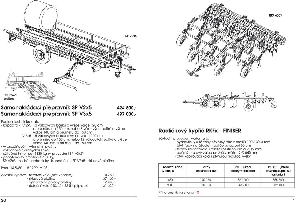 cm a průměru do 150 cm - vyprazdňování vyhrnutím plošiny - ovládání elektrohydraulické - užitečná hmotnost 6530 kg (v provedení SP V3x5) - pohotovostní hmotnost 2150 kg - SP V2x5 - zadní mechanicky