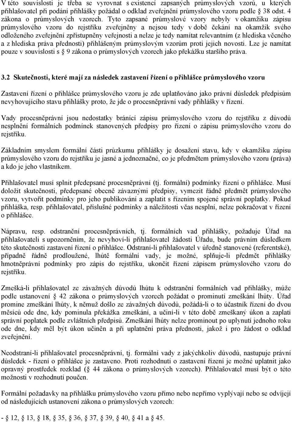 Tyto zapsané průmyslové vzory nebyly v okamžiku zápisu průmyslového vzoru do rejstříku zveřejněny a nejsou tedy v době čekání na okamžik svého odloženého zveřejnění zpřístupněny veřejnosti a nelze je