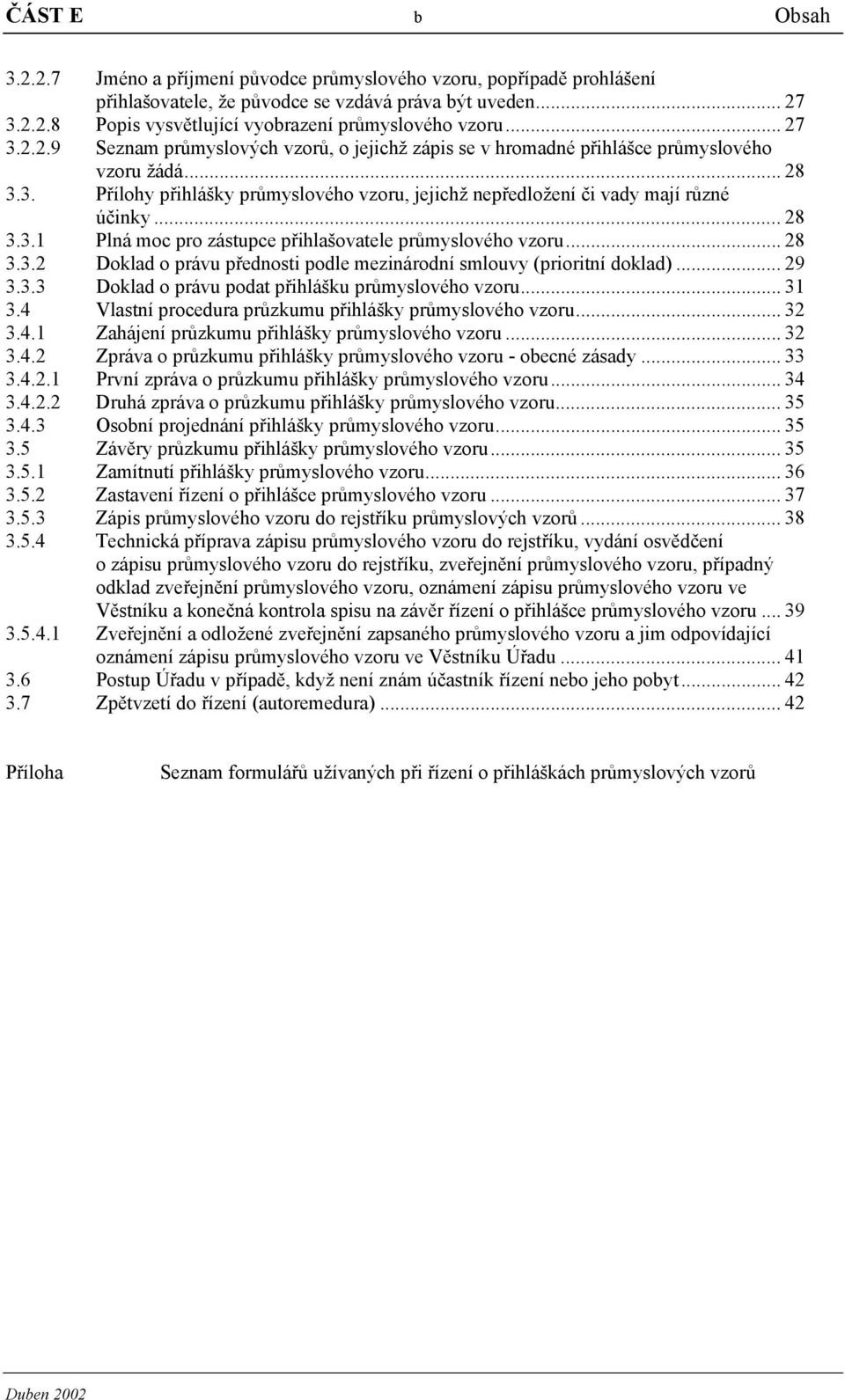 .. 28 3.3.1 Plná moc pro zástupce přihlašovatele průmyslového vzoru... 28 3.3.2 Doklad o právu přednosti podle mezinárodní smlouvy (prioritní doklad)... 29 3.3.3 Doklad o právu podat přihlášku průmyslového vzoru.
