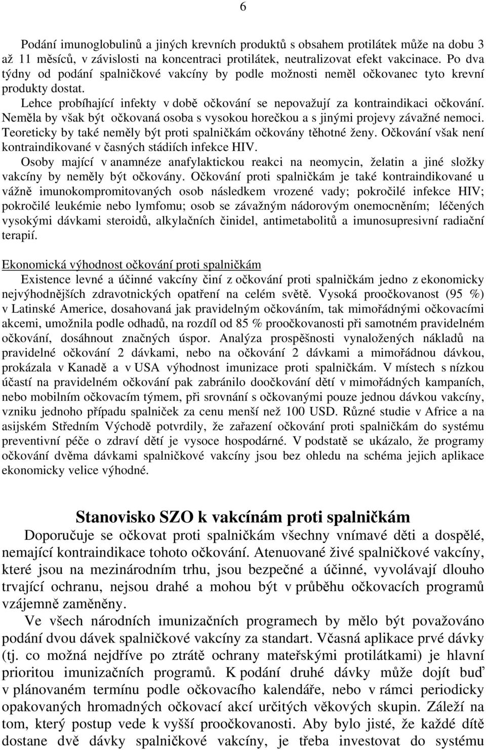 Neměla by však být očkovaná osoba s vysokou horečkou a s jinými projevy závažné nemoci. Teoreticky by také neměly být proti spalničkám očkovány těhotné ženy.