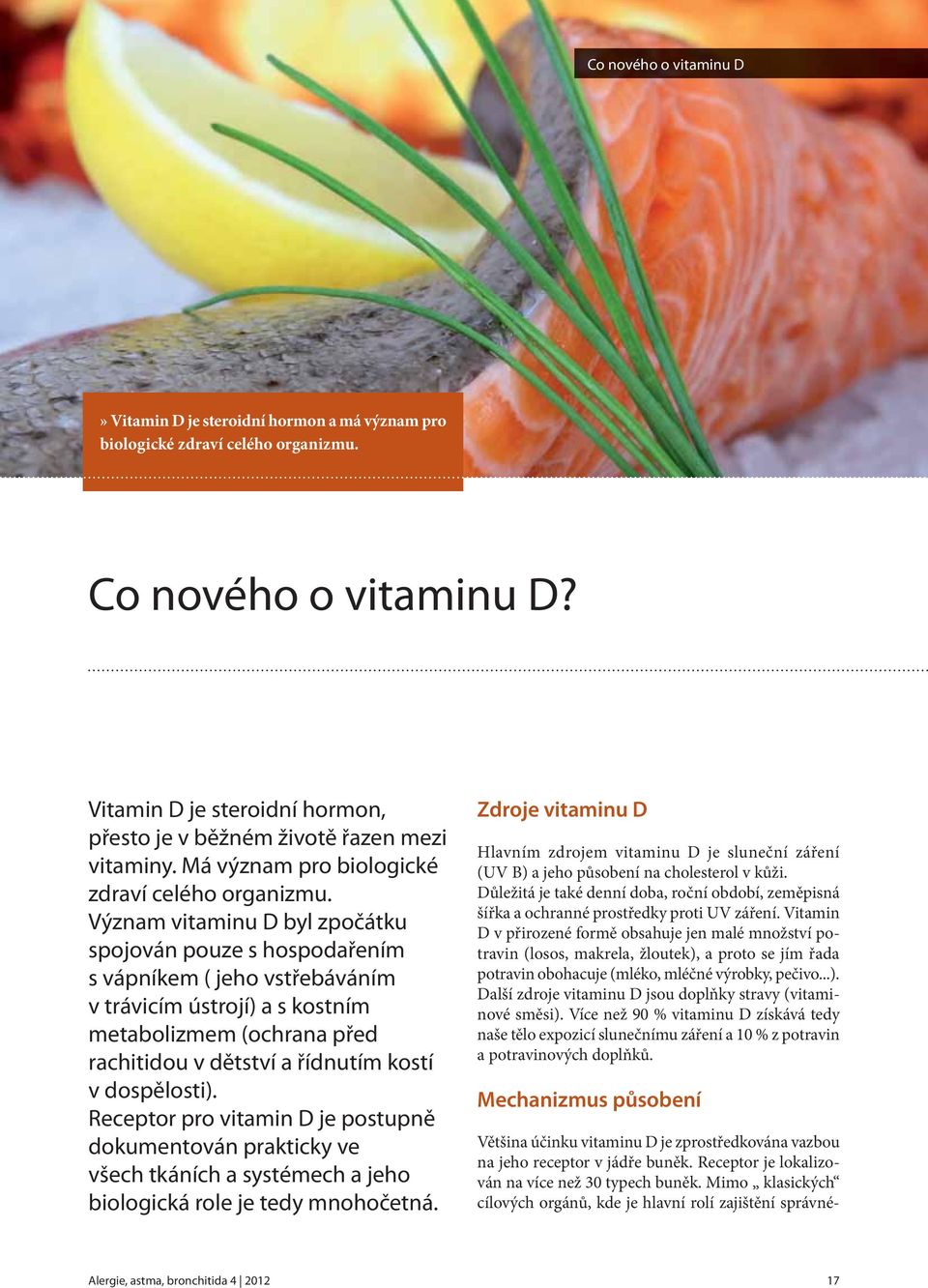 Význam vitaminu D byl zpočátku spojován pouze s hospodařením s vápníkem ( jeho vstřebáváním v trávicím ústrojí) a s kostním metabolizmem (ochrana před rachitidou v dětství a řídnutím kostí v