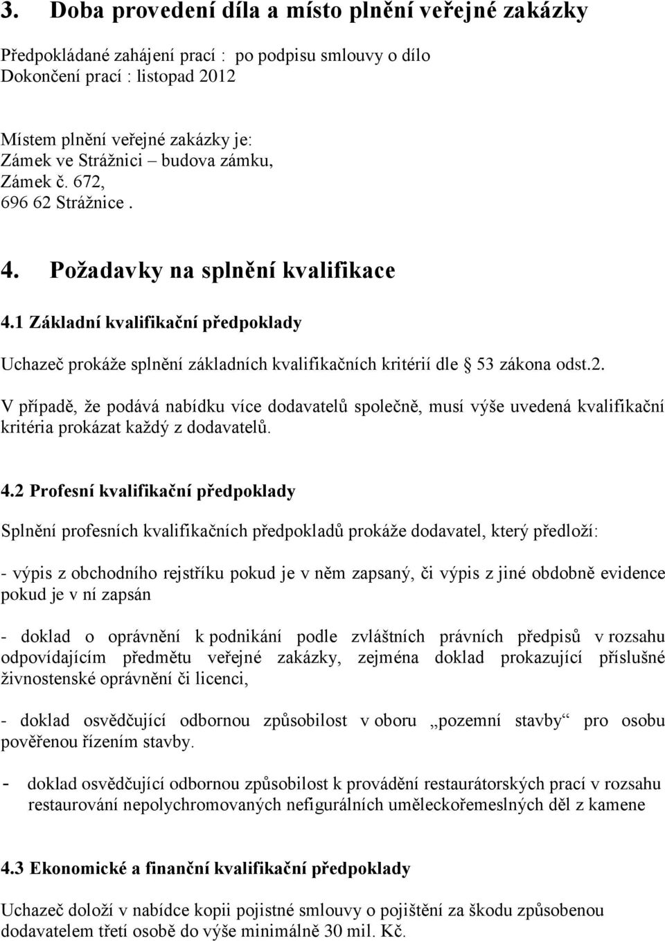 4.2 Profesní kvalifikační předpoklady Splnění profesních kvalifikačních předpokladů prokáže dodavatel, který předloží: - výpis z obchodního rejstříku pokud je v něm zapsaný, či výpis z jiné obdobně