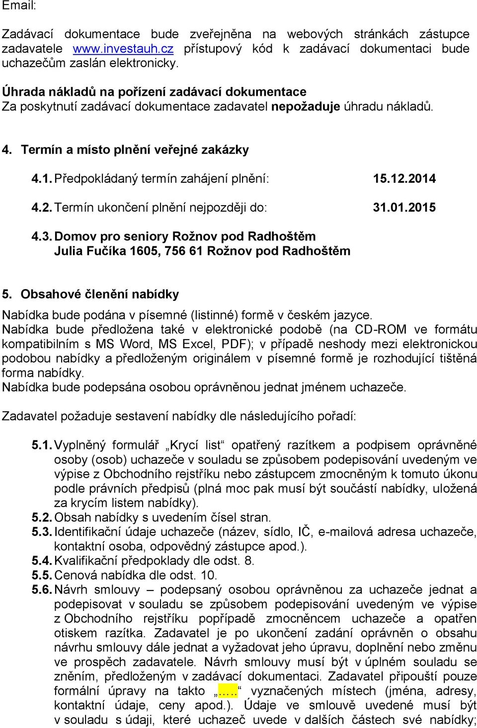 Předpokládaný termín zahájení plnění: 15.12.2014 4.2. Termín ukončení plnění nejpozději do: 31.01.2015 4.3. Domov pro seniory Rožnov pod Radhoštěm Julia Fučíka 1605, 756 61 Rožnov pod Radhoštěm 5.