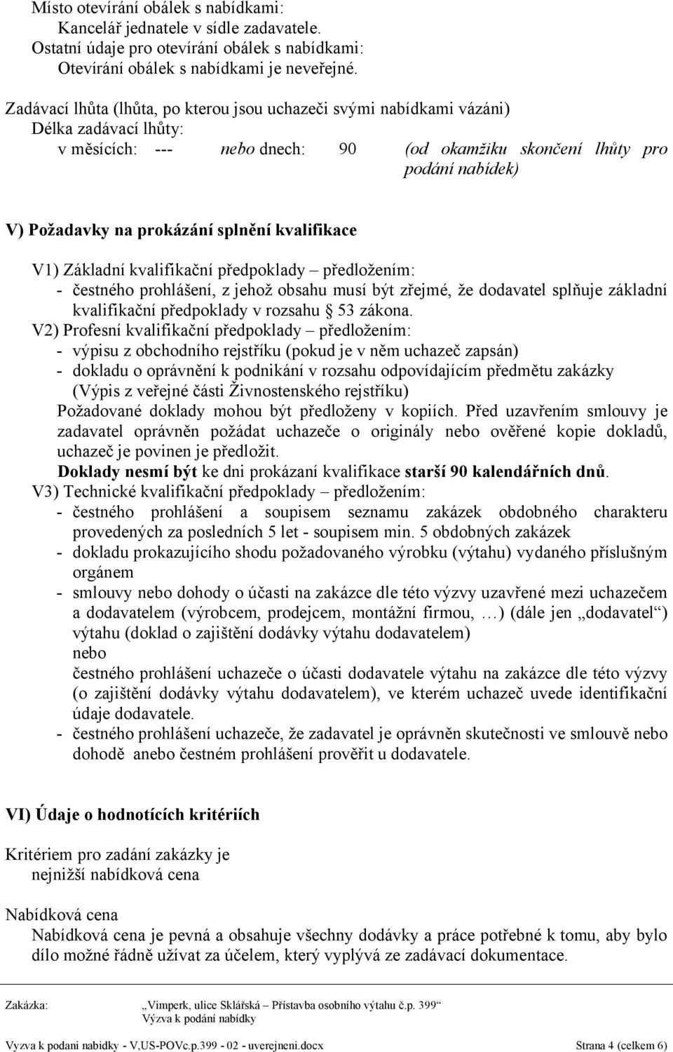 splnění kvalifikace V1) Základní kvalifikační předpoklady předložením: - čestného prohlášení, z jehož obsahu musí být zřejmé, že dodavatel splňuje základní kvalifikační předpoklady v rozsahu 53