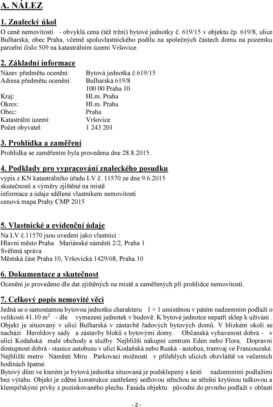 Základní informace Název předmětu ocenění: Bytová jednotka č.619/15 Adresa předmětu ocenění: Bulharská 619/8 100 00 Praha 10 Kraj: Hl.m. Praha Okres: Hl.m. Praha Obec: Praha Katastrální území: Vršovice Počet obyvatel: 1 243 201 3.